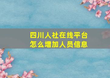 四川人社在线平台怎么增加人员信息