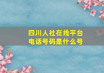 四川人社在线平台电话号码是什么号