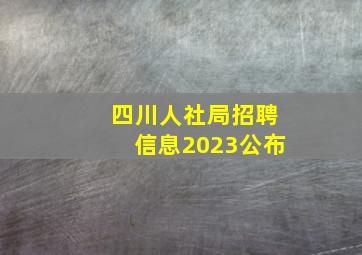 四川人社局招聘信息2023公布