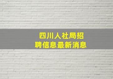 四川人社局招聘信息最新消息