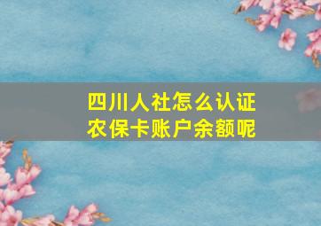 四川人社怎么认证农保卡账户余额呢