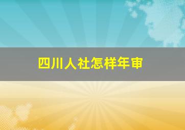 四川人社怎样年审