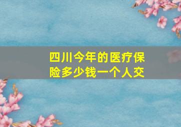 四川今年的医疗保险多少钱一个人交