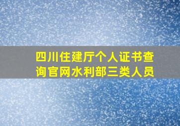 四川住建厅个人证书查询官网水利部三类人员