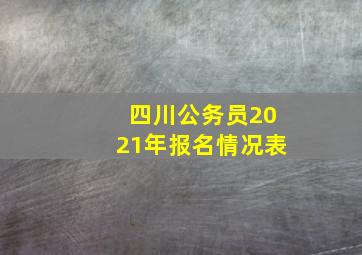 四川公务员2021年报名情况表