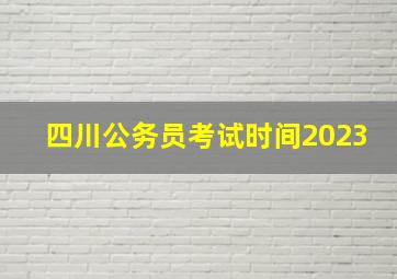 四川公务员考试时间2023