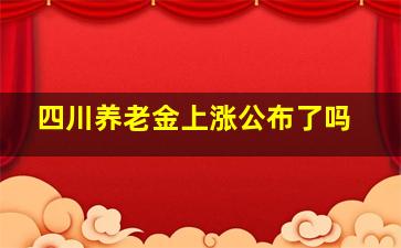 四川养老金上涨公布了吗