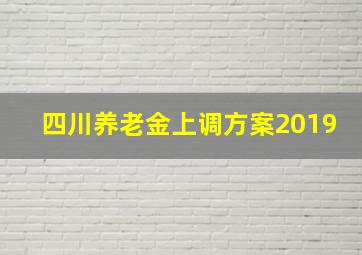 四川养老金上调方案2019