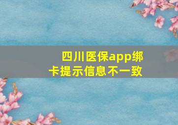 四川医保app绑卡提示信息不一致