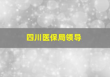 四川医保局领导