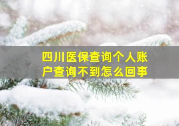 四川医保查询个人账户查询不到怎么回事