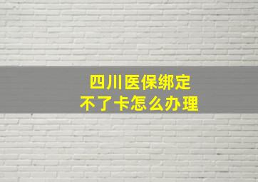 四川医保绑定不了卡怎么办理