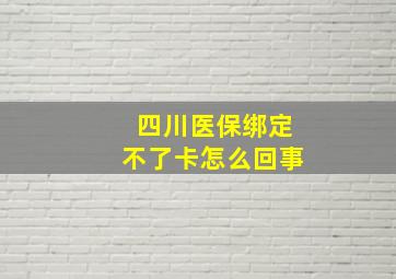 四川医保绑定不了卡怎么回事