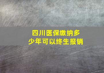 四川医保缴纳多少年可以终生报销