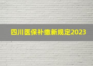 四川医保补缴新规定2023