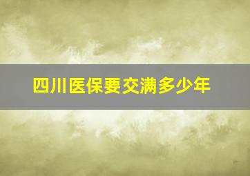 四川医保要交满多少年