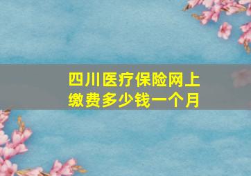 四川医疗保险网上缴费多少钱一个月