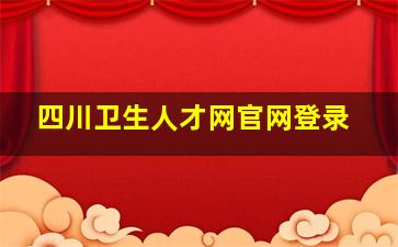 四川卫生人才网官网登录