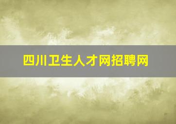 四川卫生人才网招聘网