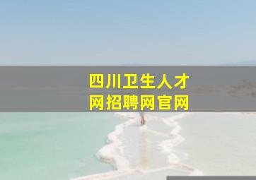 四川卫生人才网招聘网官网