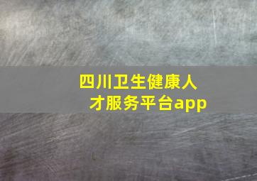 四川卫生健康人才服务平台app