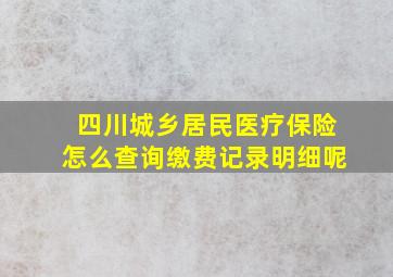 四川城乡居民医疗保险怎么查询缴费记录明细呢