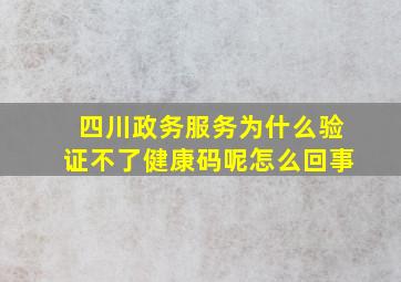 四川政务服务为什么验证不了健康码呢怎么回事