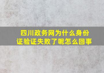 四川政务网为什么身份证验证失败了呢怎么回事