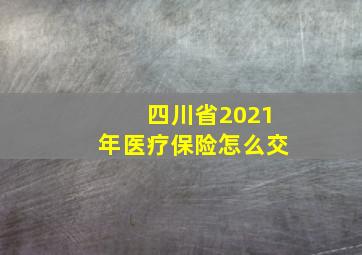 四川省2021年医疗保险怎么交