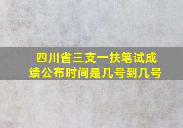 四川省三支一扶笔试成绩公布时间是几号到几号