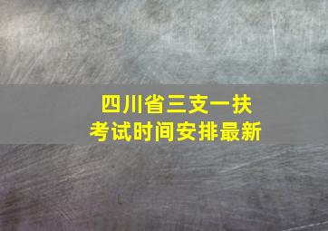 四川省三支一扶考试时间安排最新