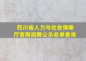 四川省人力与社会保障厅官网招聘公示名单查询