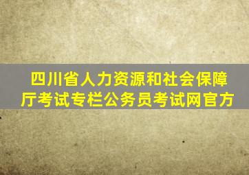 四川省人力资源和社会保障厅考试专栏公务员考试网官方