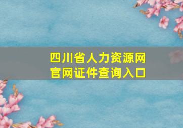 四川省人力资源网官网证件查询入口