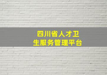 四川省人才卫生服务管理平台