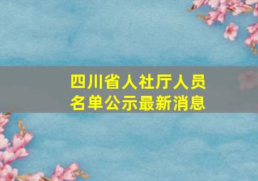 四川省人社厅人员名单公示最新消息