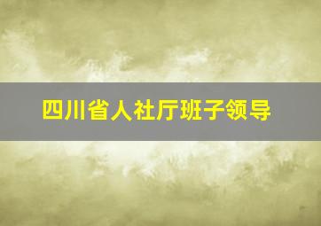 四川省人社厅班子领导