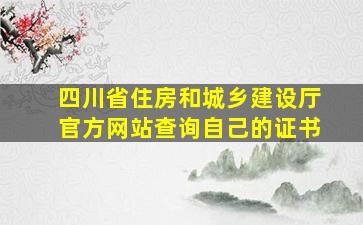 四川省住房和城乡建设厅官方网站查询自己的证书