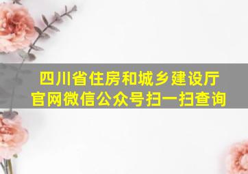 四川省住房和城乡建设厅官网微信公众号扫一扫查询