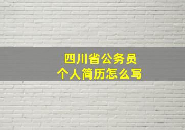 四川省公务员个人简历怎么写