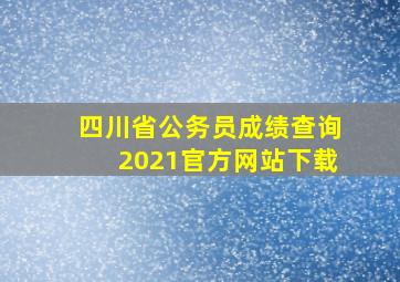 四川省公务员成绩查询2021官方网站下载