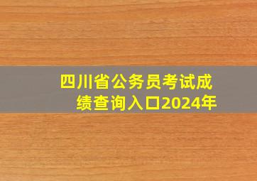 四川省公务员考试成绩查询入口2024年