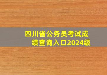 四川省公务员考试成绩查询入口2024级