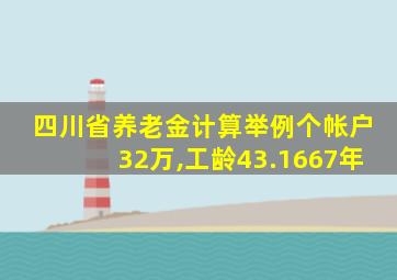 四川省养老金计算举例个帐户32万,工龄43.1667年