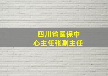 四川省医保中心主任张副主任