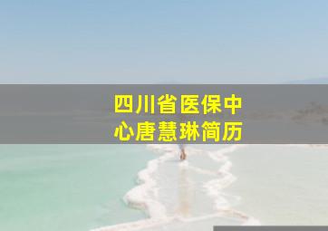 四川省医保中心唐慧琳简历