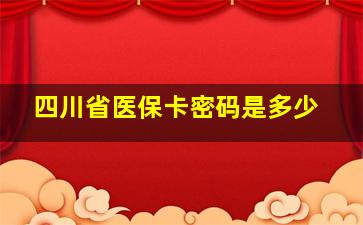 四川省医保卡密码是多少