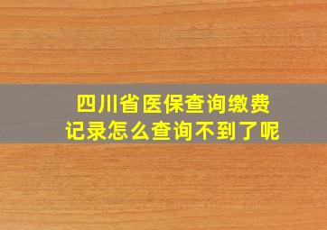 四川省医保查询缴费记录怎么查询不到了呢