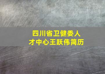 四川省卫健委人才中心王跃伟简历