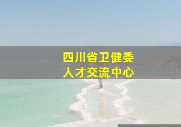 四川省卫健委人才交流中心